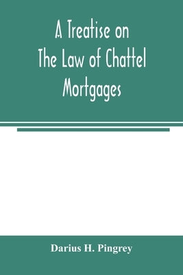 A treatise on the law of chattel mortgages by H. Pingrey, Darius