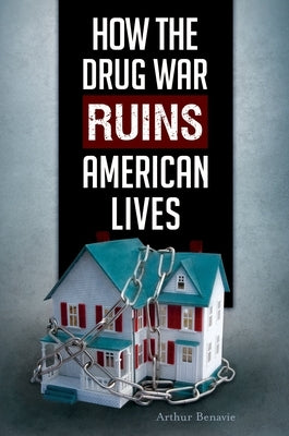 How the Drug War Ruins American Lives by Emeritus, Arthur Benavie Professor
