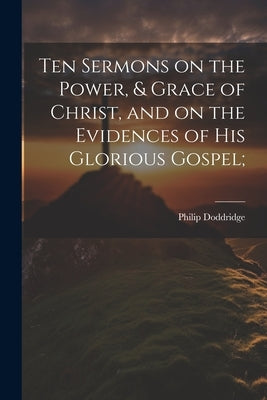 Ten Sermons on the Power, & Grace of Christ, and on the Evidences of His Glorious Gospel; by Doddridge, Philip 1702-1751