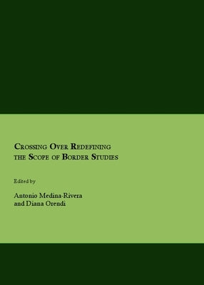 Crossing Over Redefining the Scope of Border Studies by Medina-Rivera, Antonio