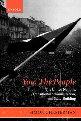 You, the People: The United Nations, Transitional Administration, and State-Building by Chesterman, Simon