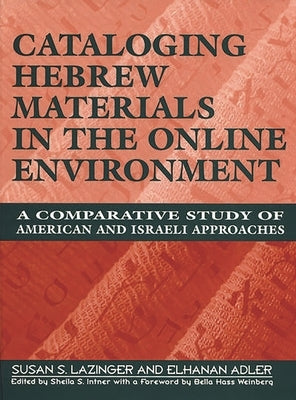 Cataloging Hebrew Materials in the Online Environment: A Comparative Study of American and Israeli Approaches by Lazinger, Susan S.