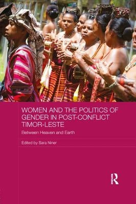Women and the Politics of Gender in Post-Conflict Timor-Leste: Between Heaven and Earth by Niner, Sara