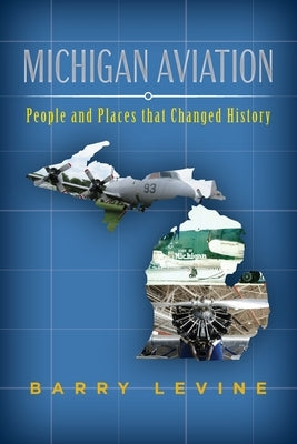 Michigan Aviation: People and Places that Changed History by Levine, Barry