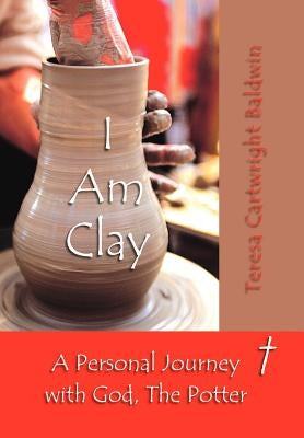 I Am Clay by Teresa Cartwright Baldwin