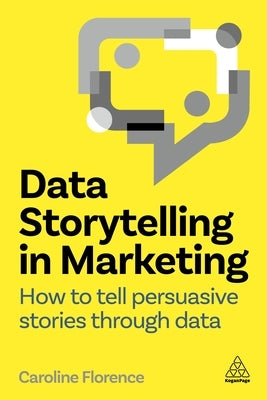 Data Storytelling in Marketing: How to Tell Persuasive Stories Through Data by Florence, Caroline