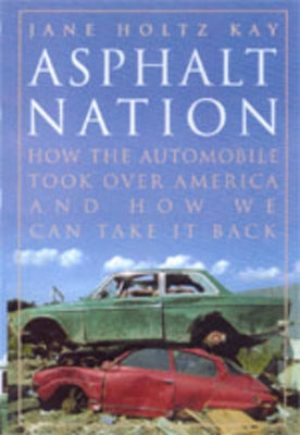 Asphalt Nation: How the Automobile Took Over America and How We Can Take It Back by Kay, Jane Holtz
