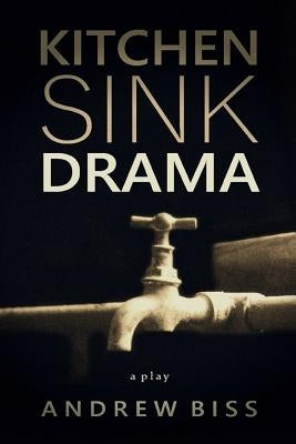 Kitchen Sink Drama: A Play by Biss, Andrew