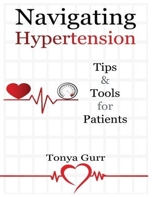 Navigating Hypertension: Tips & Tools for Patients: Tips & Tools for Pat: Tips & Tools for P by Gurr, Tonya