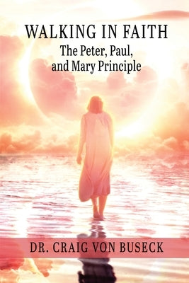 Walking in Faith: The Peter, Paul, and Mary Principle by Von Buseck, Craig
