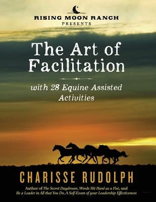 The Art of Facilitation, with 28 Equine Assisted Activities by Rudolph, Charisse