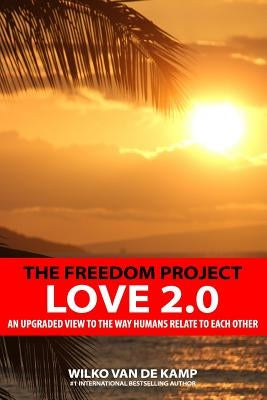 The Freedom Project - Love 2.0: An upgraded view to the way humans relate to each other by Van De Kamp, Wilko