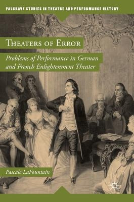 Theaters of Error: Problems of Performance in German and French Enlightenment Theater by Lafountain, Pascale