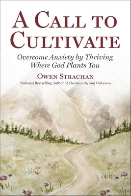 Call to Cultivate: Overcome Anxiety by Thriving Where God Plants You by Strachan, Owen