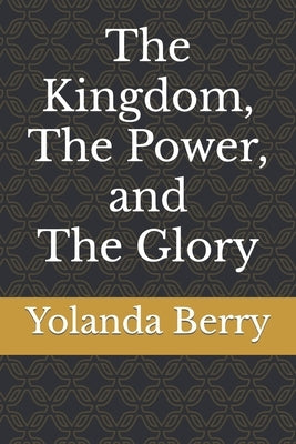 The Kingdom, The Power, and The Glory by Berry, Yolanda