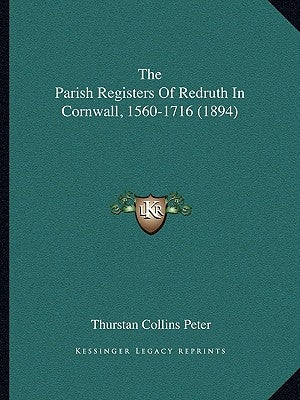 The Parish Registers Of Redruth In Cornwall, 1560-1716 (1894) by Peter, Thurstan Collins