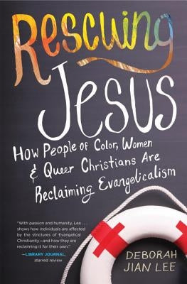 Rescuing Jesus: How People of Color, Women, and Queer Christians Are Reclaiming Evangelicalism by Lee, Deborah Jian
