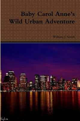 Baby Carol Anne's Wild Urban Adventure by Smith, William J.
