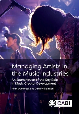 Managing Artists in the Music Industries: An Examination of the Key Role in Music Creator Development by Dumbreck, Allan