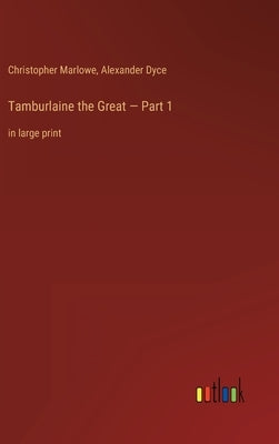 Tamburlaine the Great - Part 1: in large print by Dyce, Alexander