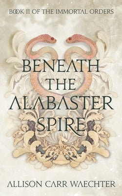 Beneath the Alabaster Spire by Carr Waechter, Allison