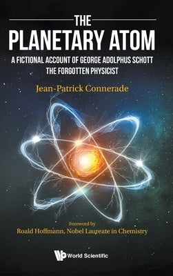 Planetary Atom, The: A Fictional Account of George Adolphus Schott the Forgotten Physicist by Connerade, Jean-Patrick