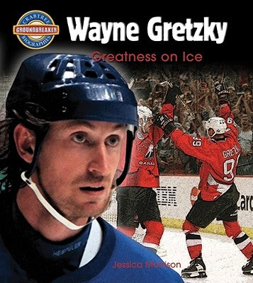 Wayne Gretzky: Greatness on Ice by Morrison, Jessica