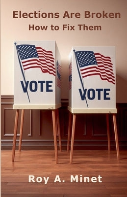 Elections Are Broken -- How to Fix Them by Minet, Roy A.