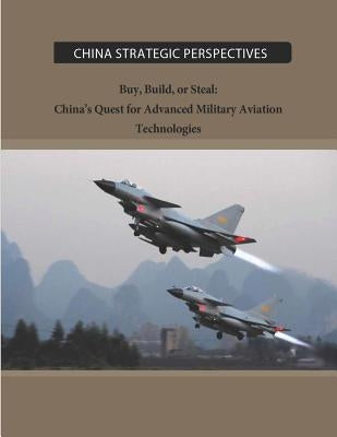 Buy, Build, or Steal: China's Quest for Advanced Military Aviation Technologies by Institute for National Strategic Studies