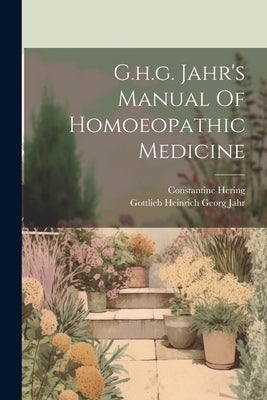 G.h.g. Jahr's Manual Of Homoeopathic Medicine by Gottlieb Heinrich Georg Jahr