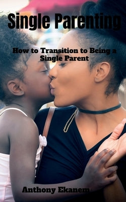 Single Parenting: How to Transition to Being a Single Parent by Ekanem, Anthony
