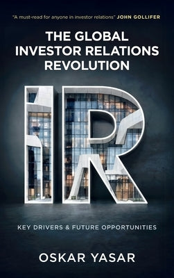 The Global Investor Relations Revolution: Key Drivers and Future Opportunities by Yasar, Oskar