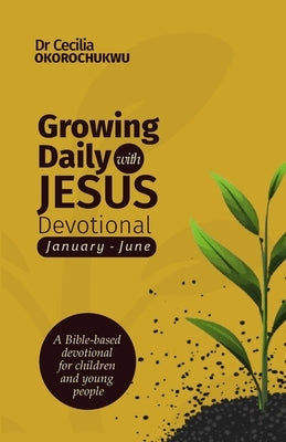 Growing Daily with Jesus Devotional: A Bible-based Devotional for Children and Young People by Okorochukwu, Cecilia