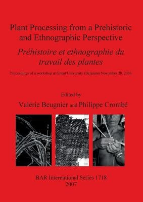 Plant Processing from a Prehistoric and Ethnographic Perspective / Préhistoire et ethnographie du travail des plantes by Beugnier, Valérie