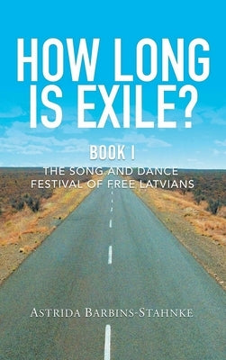 How Long Is Exile?: BOOK I: The Song and Dance Festival of Free Latvians by Barbins-Stahnke, Astrida