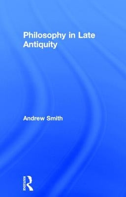 Philosophy in Late Antiquity by Smith, Andrew