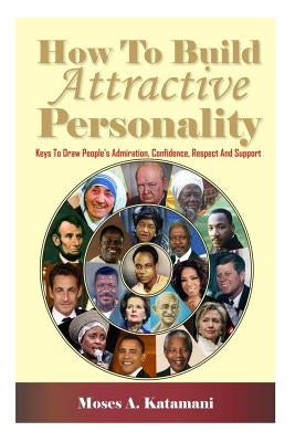 How To Build Attractive Personality: Keys To Draw People's Admiration, Confidence, Respect And Support by Katamani, Moses a.