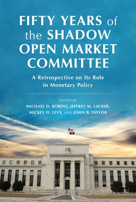 Fifty Years of the Shadow Open Market Committee: A Retrospective on Its Role in Monetary Policy by Lacker, Jeffrey M.