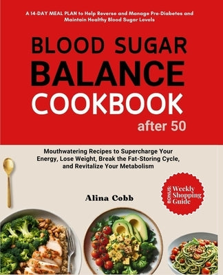 Blood Sugar Balance Cookbook for After 50: MEAL PLAN & Mouthwatering Recipes to Supercharge Your Energy, Lose Weight, Break the Fat-Storing Cycle, and by Cobb, Alina
