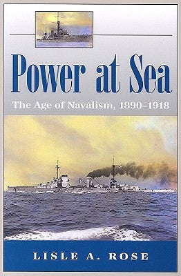 Power at Sea, Volume 1: The Age of Navalism, 1890-1918 Volume 1 by Rose, Lisle A.