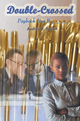 Double-Crossed: Payback is a B _ _ _ _ by Brown, Audrey R.