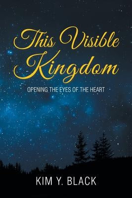 This Visible Kingdom: Opening the Eyes of the Heart by Black, Kim Y.