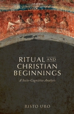 Ritual and Christian Beginnings: A Socio-Cognitive Analysis by Uro, Risto