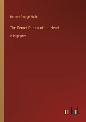 The Secret Places of the Heart: in large print by Wells, Herbert George
