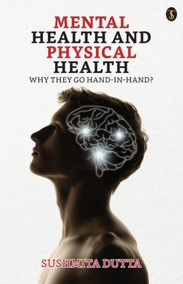 Mental Health And Physical Health: Why They Go Hand-in-hand? by Dutta, Sushmita