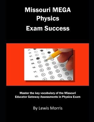 Missouri Mega Physics Exam Success: Master the Key Vocabulary of the Missouri Educator Gateway Assessments in Physics Exam by Morris, Lewis