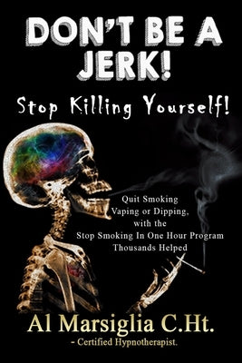 Don't Be A Jerk! - Stop Killing Yourself: Quit Smoking Vaping or Dipping with The Stop Smoking in One Hour Program - Thousands Helped by Marsiglia, Al