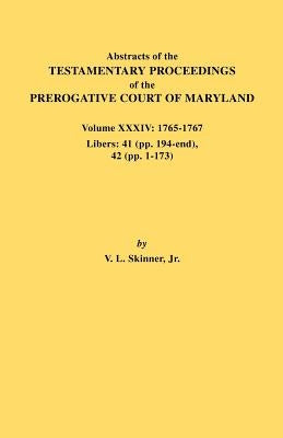 Abstracts of the Testamentary Proceedings of the Prerogative Court of Maryland. Volume XXXIV: 1765-1767. Libers: 41 (Pp. 194-End). 42 (Pp.1-173) by Skinner, Vernon L., Jr.