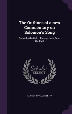 The Outlines of a New Commentary on Solomon's Song: Drawn by the Help of Instructions from the East by Harmer, Thomas 1714-1788