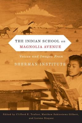 The Indian School on Magnolia Avenue: Voices and Images from Sherman Institute by Trafzer, Clifford E.